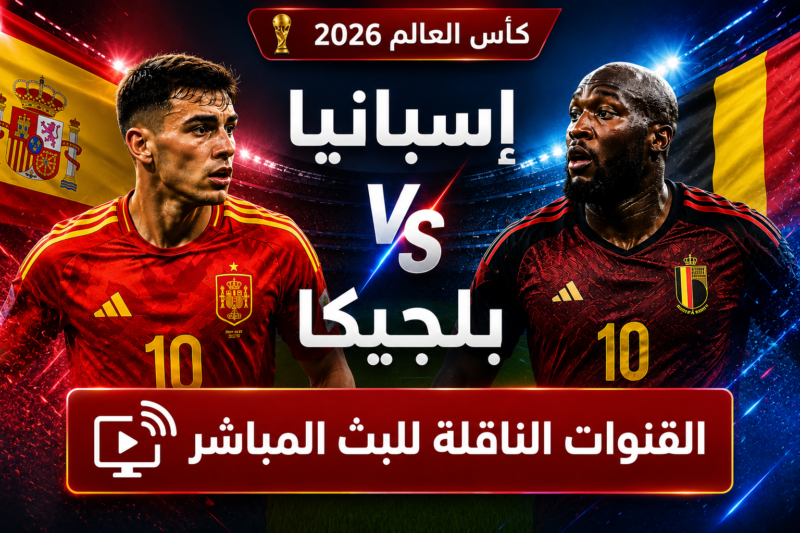 مباراة إسبانيا و بلجيكا اليوم في كأس العالم 2026 القنوات الناقلة للبث المباشر