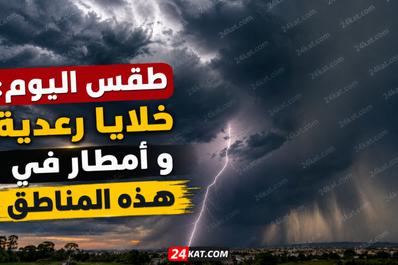 طقس اليوم: خلايا رعدية و أمطار في هذه المناطق