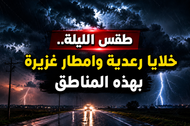 طقس الليلة.. خلايا رعدية وامطار غزيرة بهذه المناطق